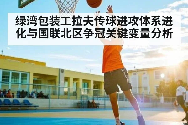 绿湾包装工拉夫传球进攻体系进化与国联北区争冠关键变量分析