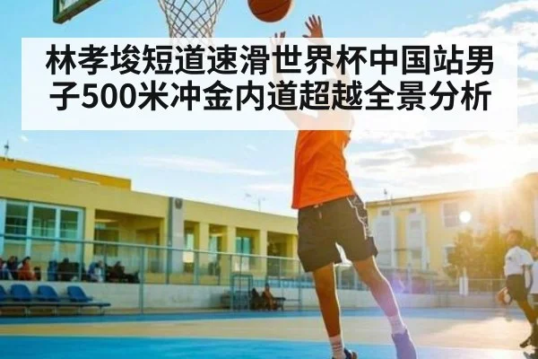 林孝埈短道速滑世界杯中国站男子500米冲金内道超越全景分析