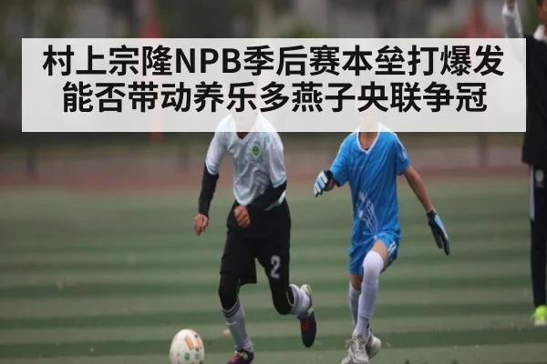 村上宗隆NPB季后赛本垒打爆发能否带动养乐多燕子央联争冠