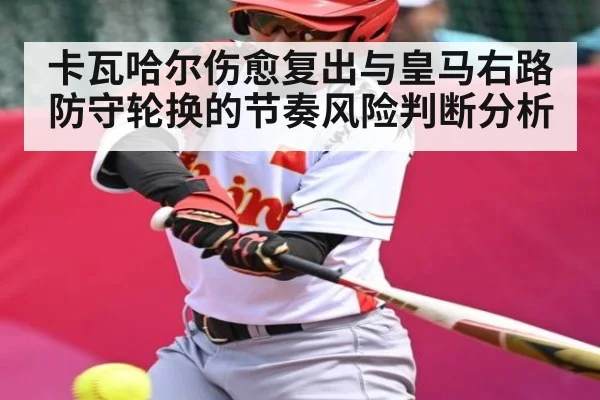卡瓦哈尔伤愈复出与皇马右路防守轮换的节奏风险判断分析